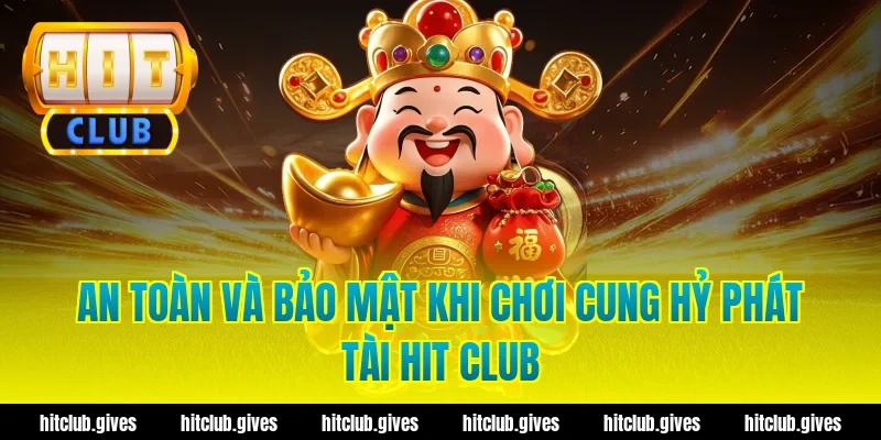 An toàn và bảo mật khi chơi cung hỷ phát tài hit club