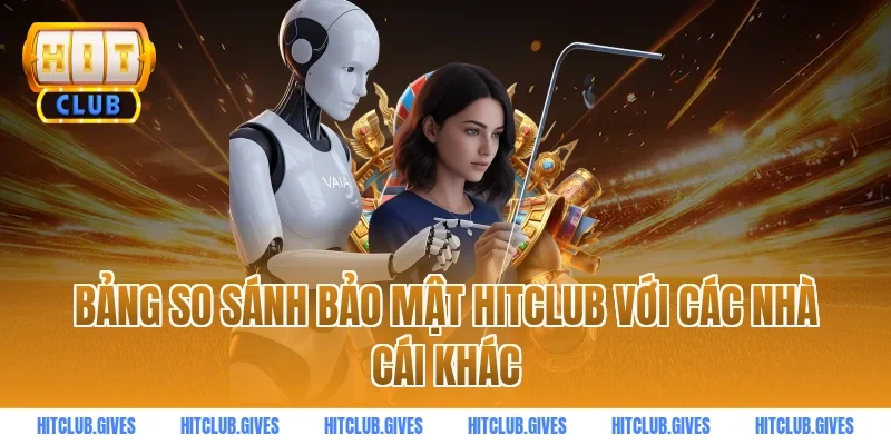 Bảng so sánh bảo mật HITCLUB với các nhà cái khác