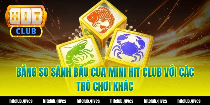 Bảng so sánh bầu cua mini Hit Club với các trò chơi khác