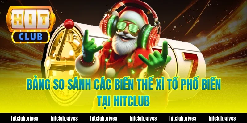 Bảng so sánh các biến thể xì tố phổ biến tại HitClub