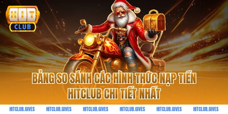 Bảng So Sánh Các Hình Thức Nạp Tiền HITCLUB Chi Tiết Nhất