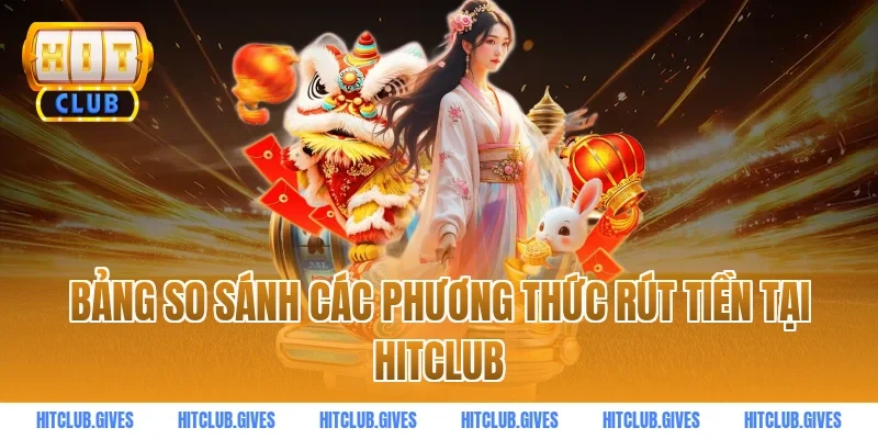 Bảng so sánh các phương thức rút tiền tại HITCLUB