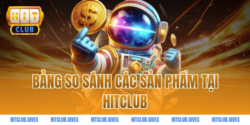 Bảng so sánh các sản phẩm tại HITCLUB