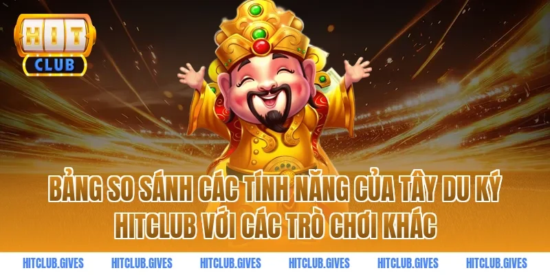 Bảng So Sánh Các Tính Năng Của Tây Du Ký HitClub Với Các Trò Chơi Khác