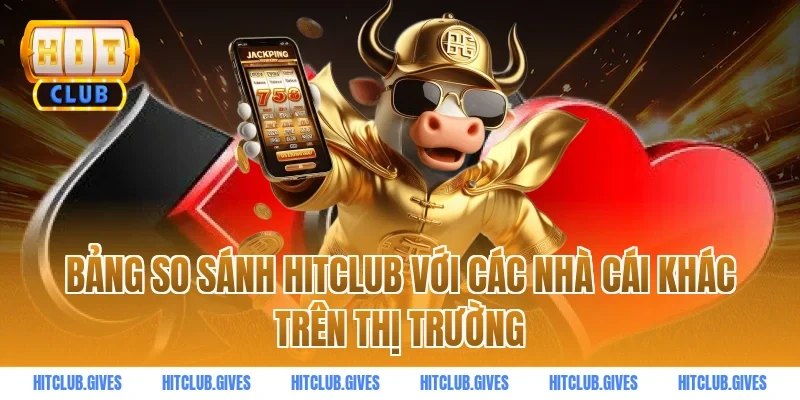 Bảng so sánh HITCLUB với các nhà cái khác trên thị trường