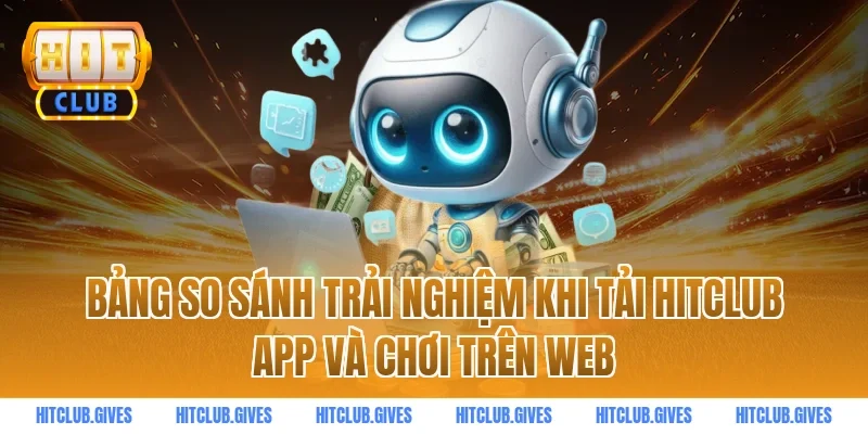 Bảng so sánh trải nghiệm khi tải HITCLUB app và chơi trên web