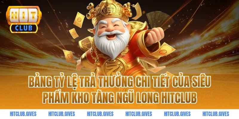 Bảng tỷ lệ trả thưởng chi tiết của siêu phẩm Kho Tàng Ngũ Long HitClub