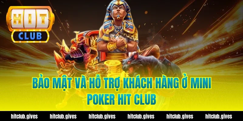 Bảo mật và hỗ trợ khách hàng ở mini poker hit club