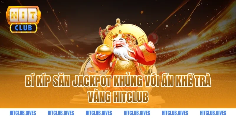 Bí kíp săn Jackpot khủng với ấn khế trà vàng hitclub