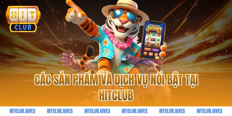 Các sản phẩm và dịch vụ nổi bật tại HITCLUB