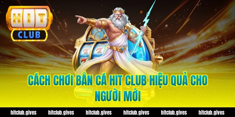 Cách chơi bắn cá hit club hiệu quả cho người mới