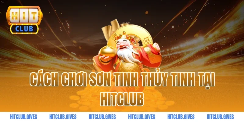 Cách Chơi Sơn Tinh Thủy Tinh Tại Hitclub