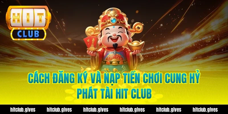 Cách đăng ký và nạp tiền chơi cung hỷ phát tài hit club