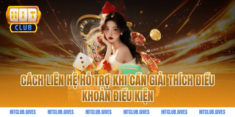 Cách liên hệ hỗ trợ khi cần giải thích điều khoản điều kiện