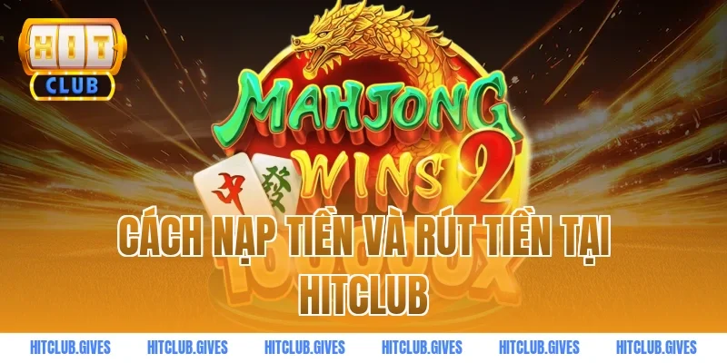 Cách nạp tiền và rút tiền tại HITCLUB
