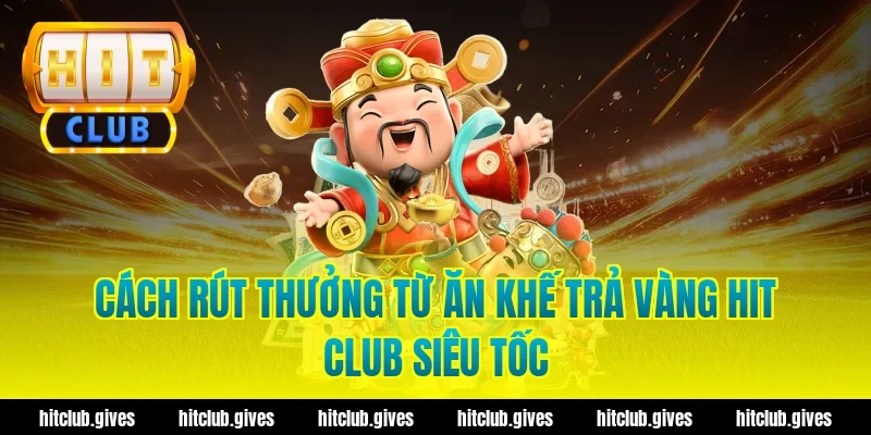 Cách rút thưởng từ ăn khế trả vàng hit club siêu tốc