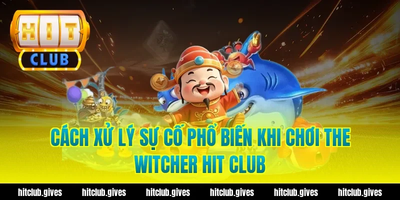 Cách xử lý sự cố phổ biến khi chơi the witcher hit club