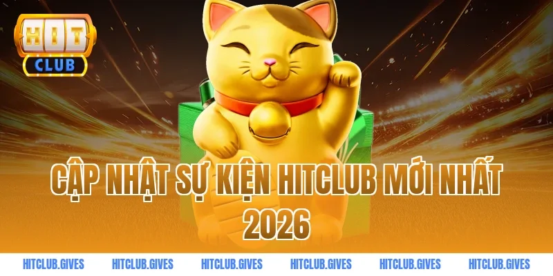 Cập nhật sự kiện HITCLUB mới nhất 2026