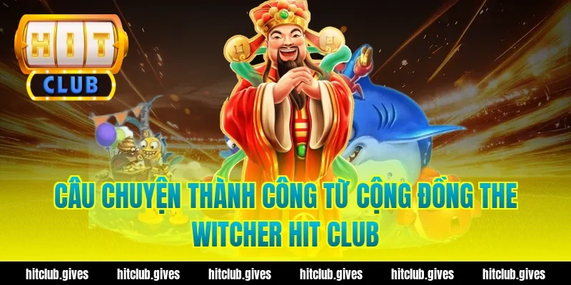 Câu chuyện thành công từ cộng đồng the witcher hit club