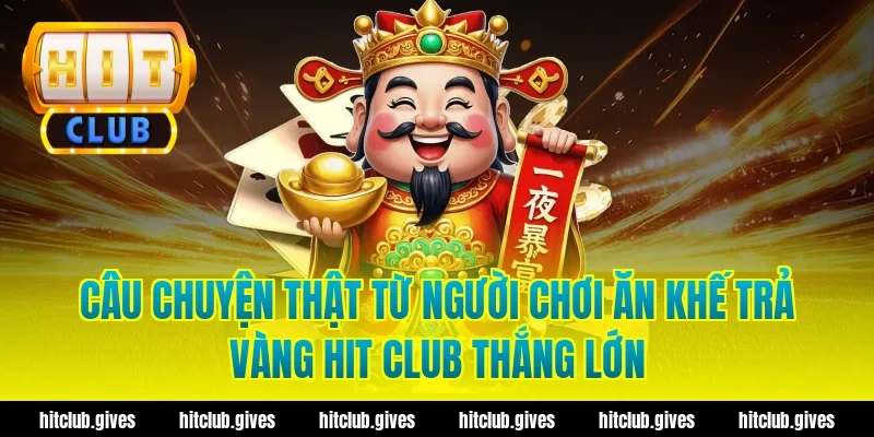 Câu chuyện thật từ người chơi ăn khế trả vàng hit club thắng lớn