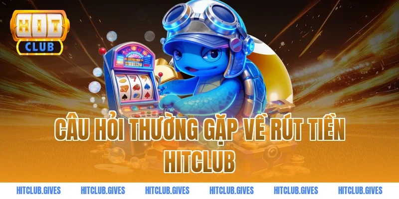 Câu hỏi thường gặp về rút tiền HITCLUB