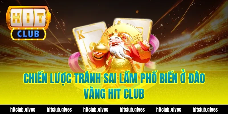 Chiến lược tránh sai lầm phổ biến ở đào vàng hit club