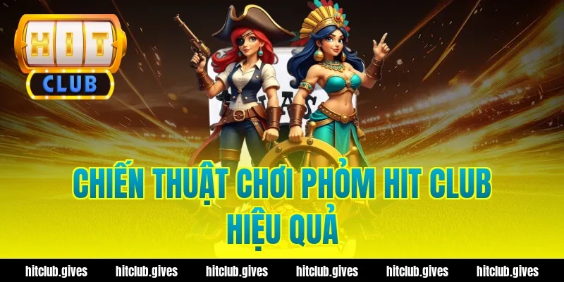 Chiến thuật chơi Phỏm Hit Club hiệu quả