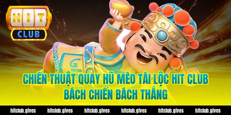 Chiến Thuật Quay Hũ Mèo Tài Lộc Hit Club Bách Chiến Bách Thắng