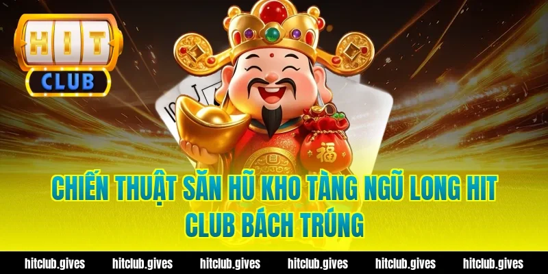 Chiến Thuật Săn Hũ Kho Tàng Ngũ Long Hit Club Bách Trúng