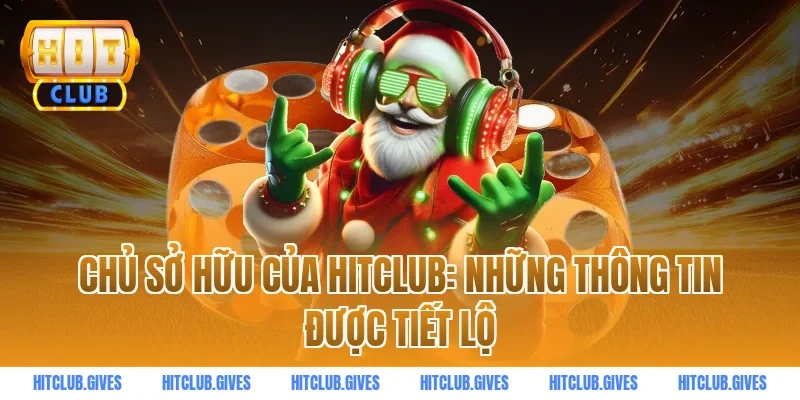 Chủ sở hữu của HITCLUB: Những thông tin được tiết lộ