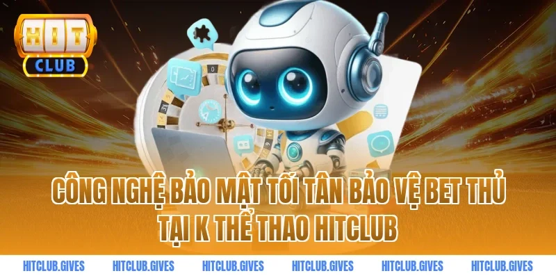 Công nghệ bảo mật tối tân bảo vệ bet thủ tại k thể thao hitclub