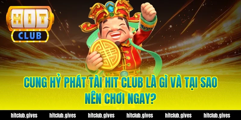 Cung hỷ phát tài hit club là gì và tại sao nên chơi ngay?