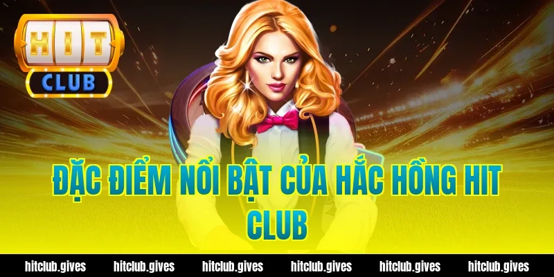 Đặc Điểm Nổi Bật Của Hắc Hồng Hit Club