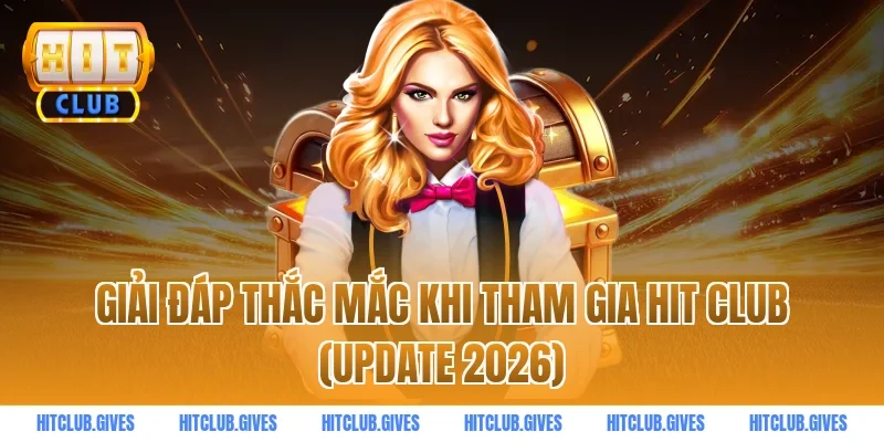 Giải Đáp Thắc Mắc Khi Tham Gia Hit Club (Update 2026)