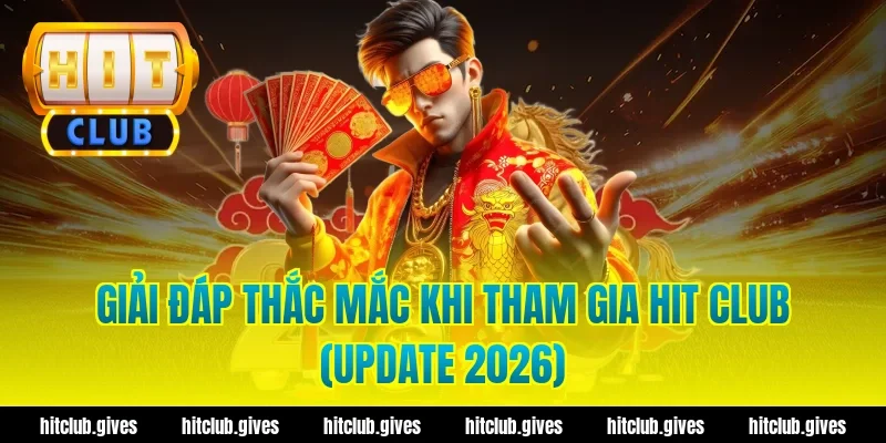 Giải Đáp Thắc Mắc Khi Tham Gia Hit Club (Update 2026)