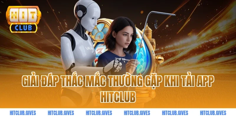 Giải đáp thắc mắc thường gặp khi tải app HITCLUB