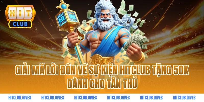 Giải Mã Lời Đồn Về Sự Kiện HITCLUB Tặng 50k Dành Cho Tân Thủ