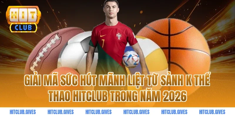 Giải mã sức hút mãnh liệt từ sảnh k thể thao hitclub trong năm 2026