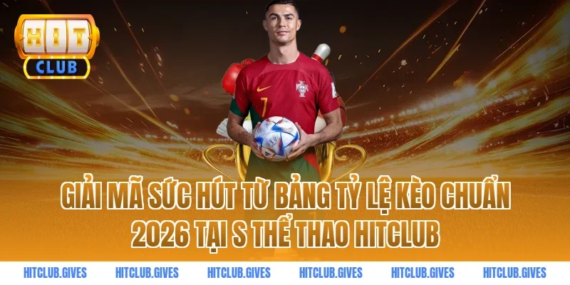 Giải mã sức hút từ bảng tỷ lệ kèo chuẩn 2026 tại s thể thao HitClub