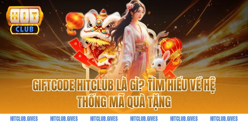 Giftcode HITCLUB là gì? Tìm hiểu về hệ thống mã quà tặng