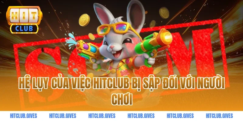 Hệ lụy của việc HITCLUB bị sập đối với người chơi