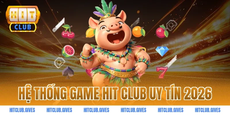 Hệ Thống Game Hit Club Uy Tín 2026