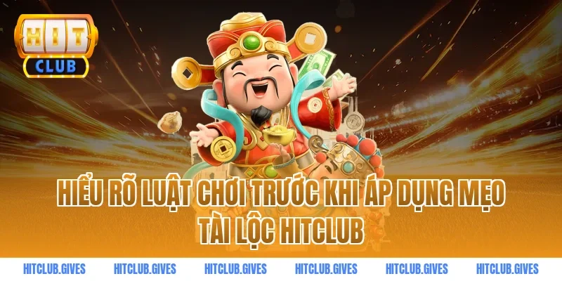 Hiểu rõ luật chơi trước khi áp dụng mẹo tài lộc HitClub