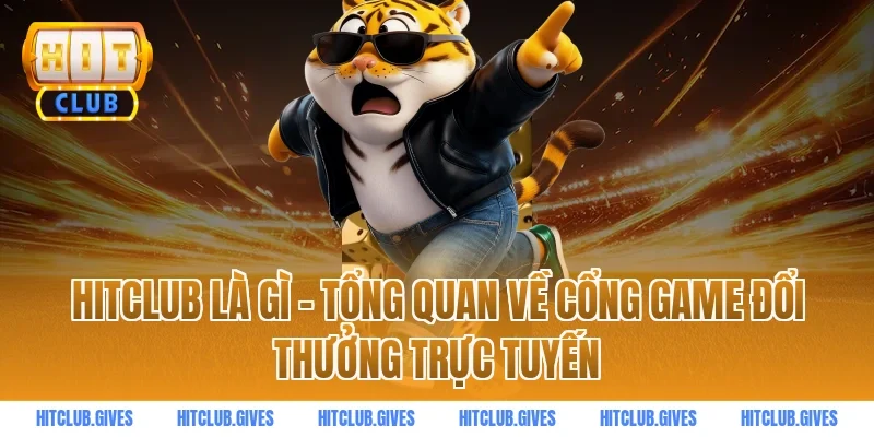 HITCLUB là gì – Tổng quan về cổng game đổi thưởng trực tuyến