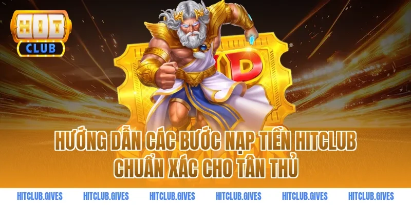 Hướng Dẫn Các Bước Nạp Tiền HITCLUB Chuẩn Xác Cho Tân Thủ