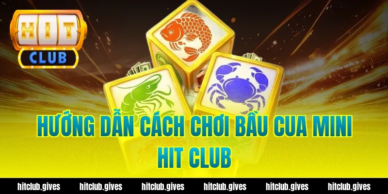 Hướng dẫn cách chơi bầu cua mini Hit Club