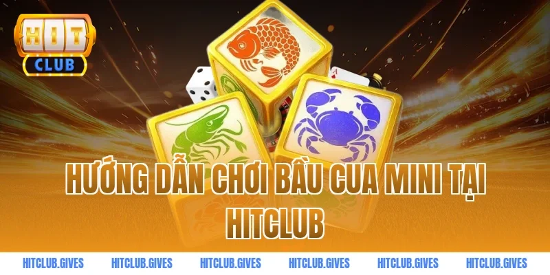 Hướng Dẫn Chơi Bầu Cua Mini Tại HitClub