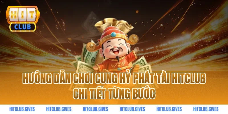 Hướng dẫn chơi cung hỷ phát tài hitclub chi tiết từng bước