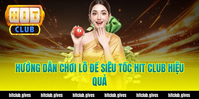 Hướng dẫn chơi lô đề siêu tốc Hit Club hiệu quả