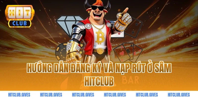 Hướng dẫn đăng ký và nạp rút ở sâm HITCLUB